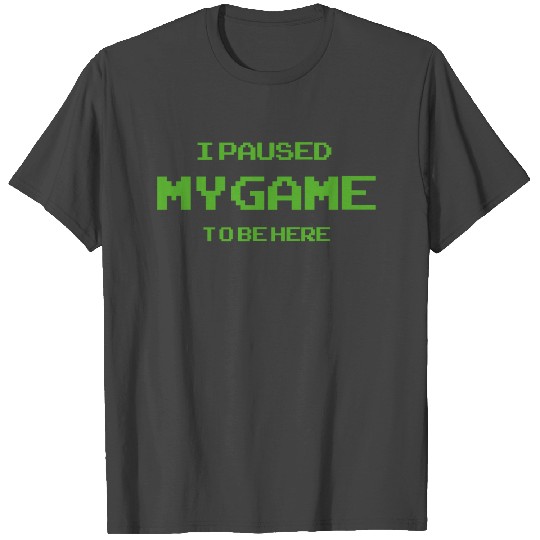 I Paused My Game To Be Here T Shirts