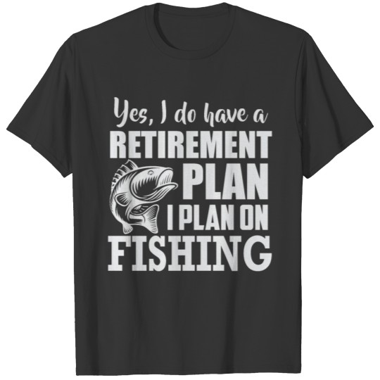 Yes I do have a retirement plan I plan on fishing T-shirt