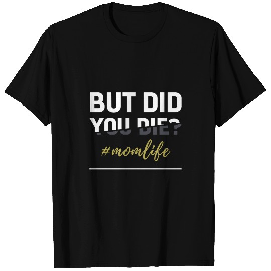 But Did You Die - Funny Gift Mom T Shirts