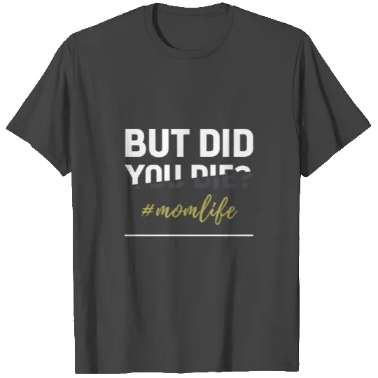 But Did You Die - Funny Gift Mom T Shirts