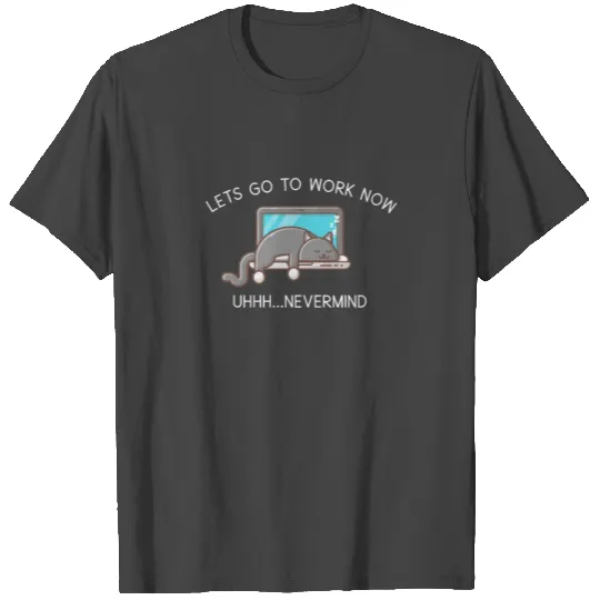 lets go to work uhh nevermind cat lover T Shirts