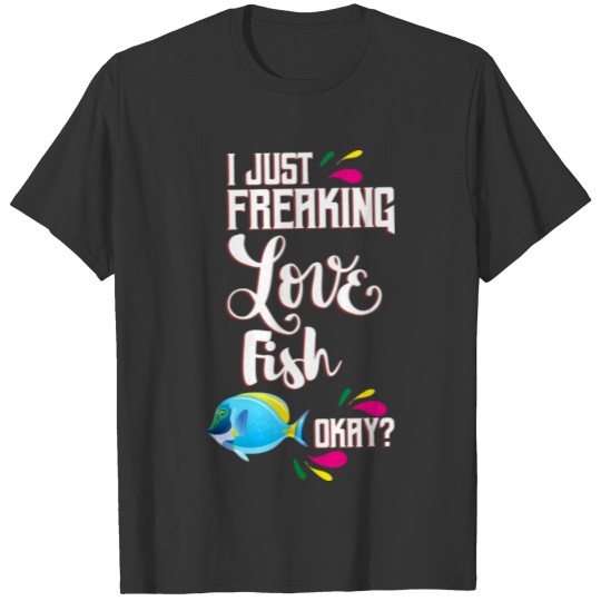 Fish T ShirtI Just Freaking Love Fish Oky T Shirt T-shirt