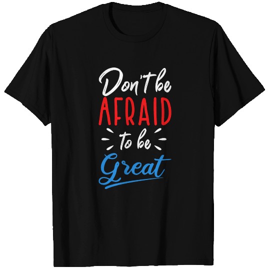 Don't be afraid to be great T Shirts