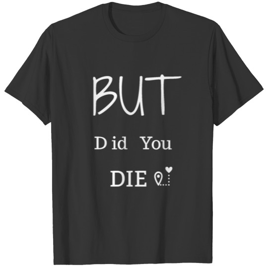 but did you die T-shirt
