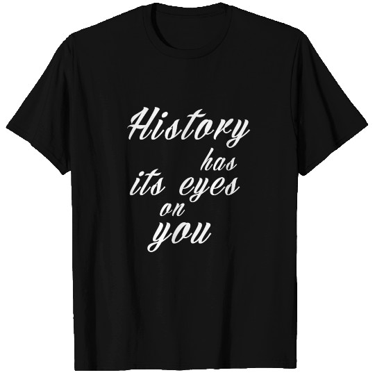 History has its Eyes on you T Shirts