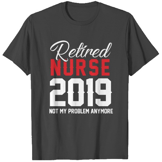 Retired Nurse 2019 Not My Problem Retiree Gift T Shirts