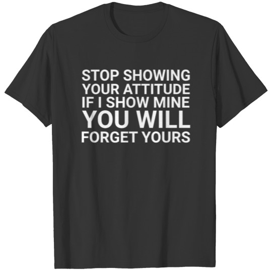 Stop Showing Your Attitude If I Show Mine T-shirt