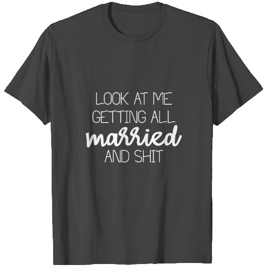 Look At Me Getting All Married And Shit T Shirts