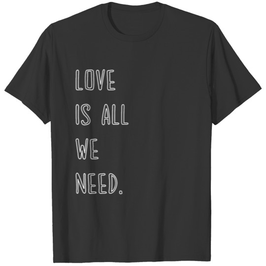 LOVE IS ALL WE NEED. T Shirts