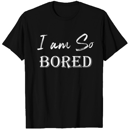 I am so bored T Shirts