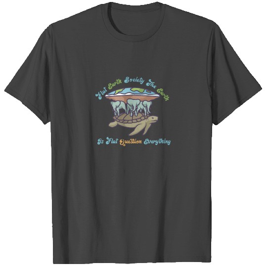 Flat Earth Society The Earth Is Flat Question Ever T Shirts