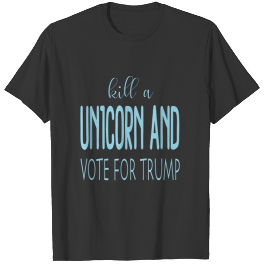 Kill a unicorn vote for Trump T-shirt
