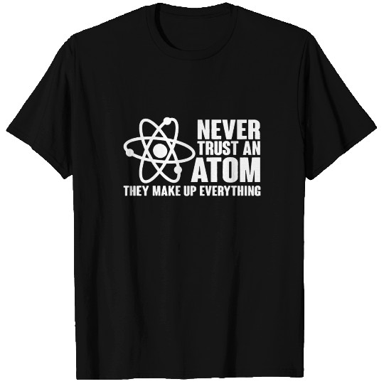 Never Trust an Atom Funny Science Nerd Geek Chemis T Shirts