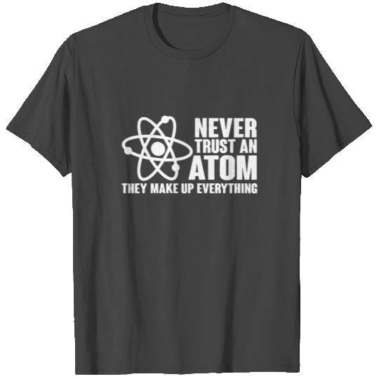 Never Trust an Atom Funny Science Nerd Geek Chemis T Shirts