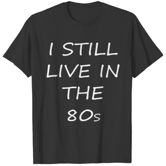 I still live in the 80s T-shirt