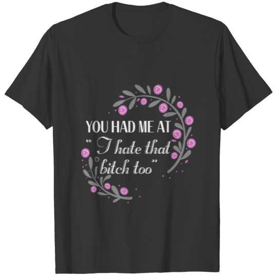 I hate that bitch too Sarcastic Humor Flower T-shirt
