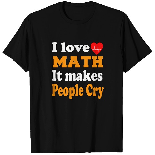 I love Math, it makes people cry T Shirts