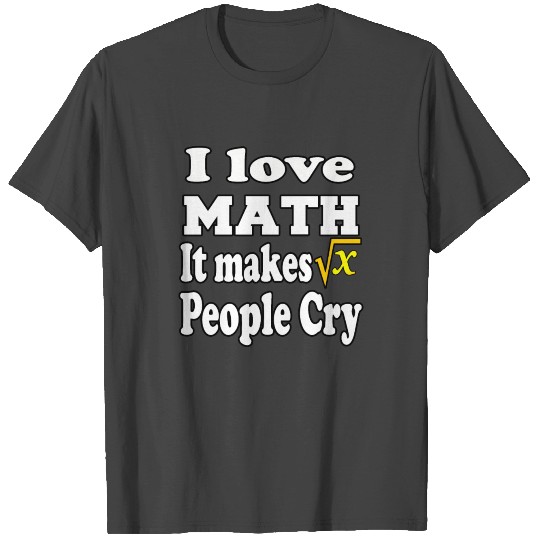 I love Math, it makes people cry T Shirts