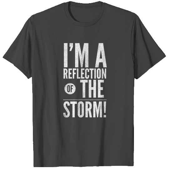 I'm A Reflection Of The Storm T Shirts