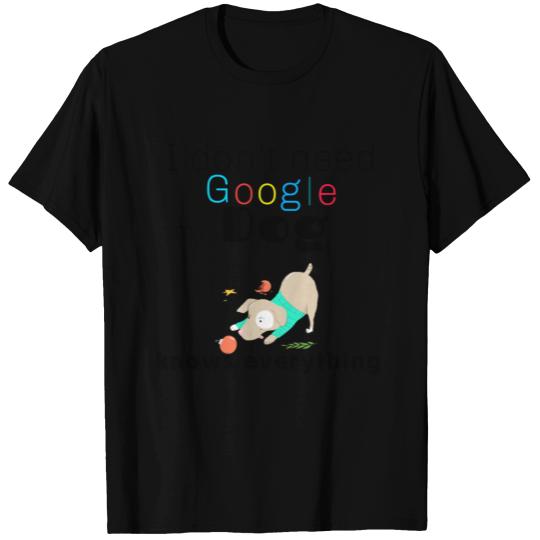 I don t need Google my dog knows everything T Shirts