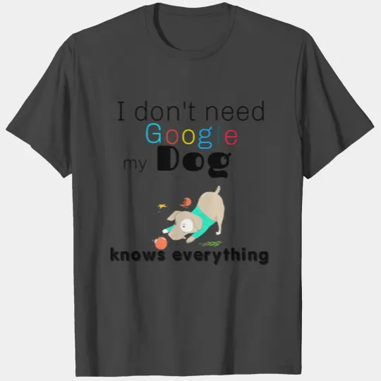 I don t need Google my dog knows everything T Shirts