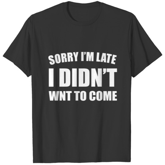 Sorry I'm Late T Shirts