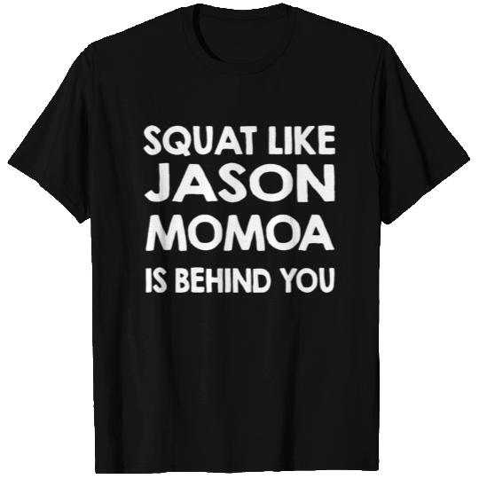 Squat Like Jason Momoa Is Behind You T Shirts
