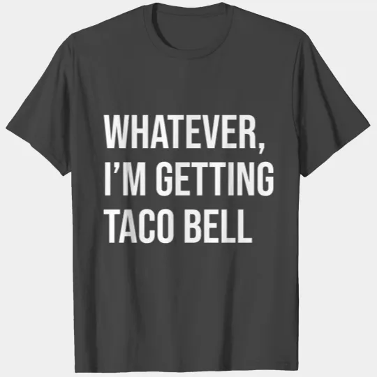 Whatever I'M Getting Taco Bell T Shirts