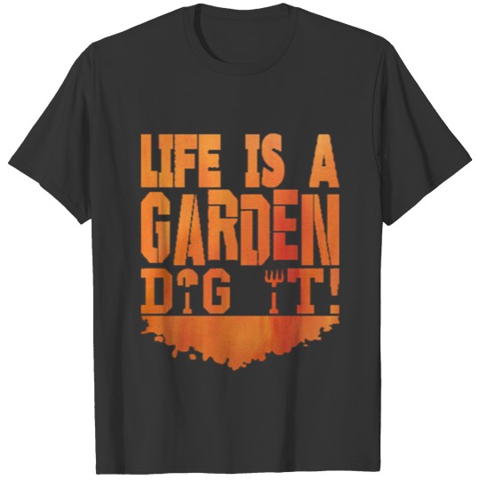 Life Is A Garden Dig It Garden T Shirts