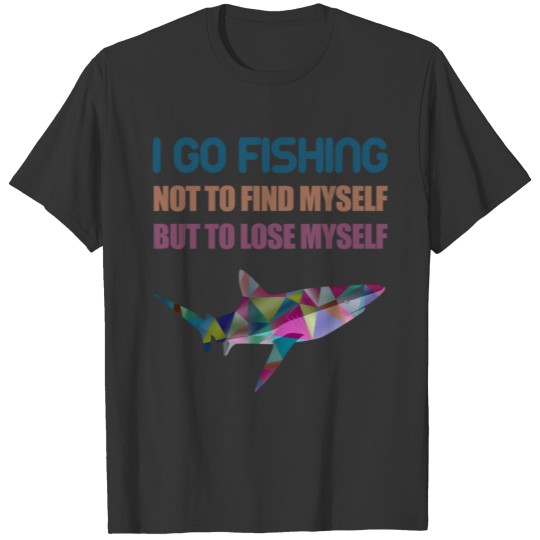 I go fishing not to find myself but to lose myself T-shirt