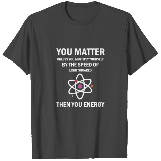 Funny You Matter You Energy Science Geek Quote T Shirts
