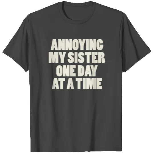 Annoying My Sister One Day At A Time T Shirts