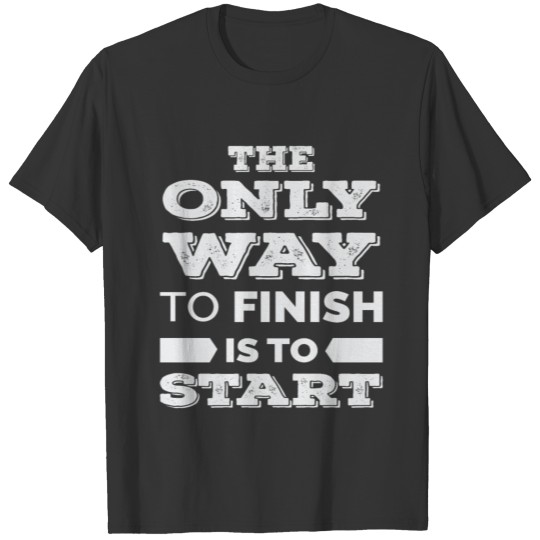 Only Way to Finish Is to Start T-shirt