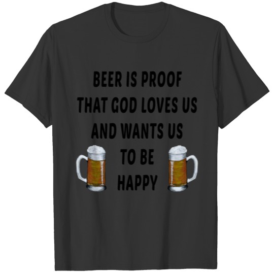 beer is proof that god loves us wants us be happy T Shirts