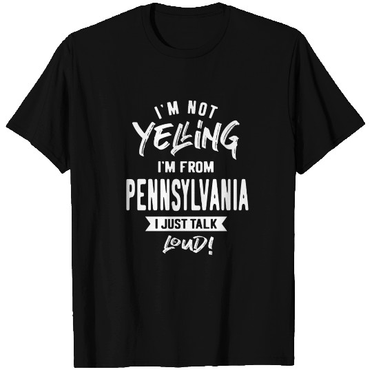 I'm Not Yelling! I'm From Pennsylvania I Just Talk T Shirts