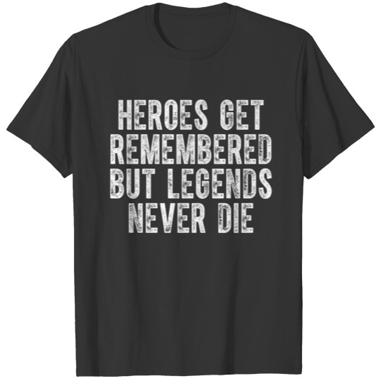 Heroes Get Remembered but Legends Never Die T Shirts