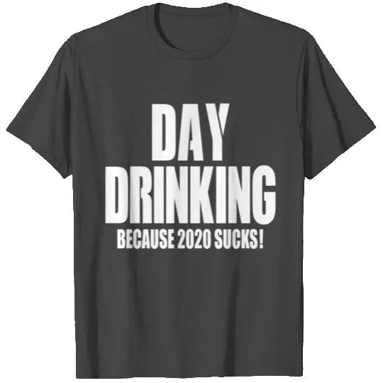 Day Drinking Because 2020 Sucks T Shirts