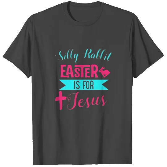 Silly Rabbit Easter Is For Jesus T Shirts With Cross And Bunny