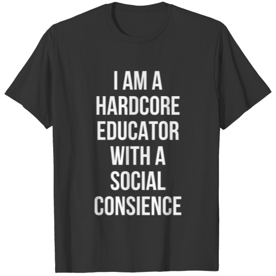I am a hardcore educator with a social consience T-shirt