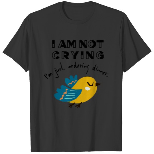 I AM NOT CRYING, I'm just ordering dinner. T-shirt