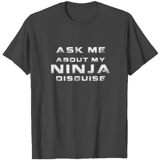 Ask Me About My Ninja Disguise T Shirts