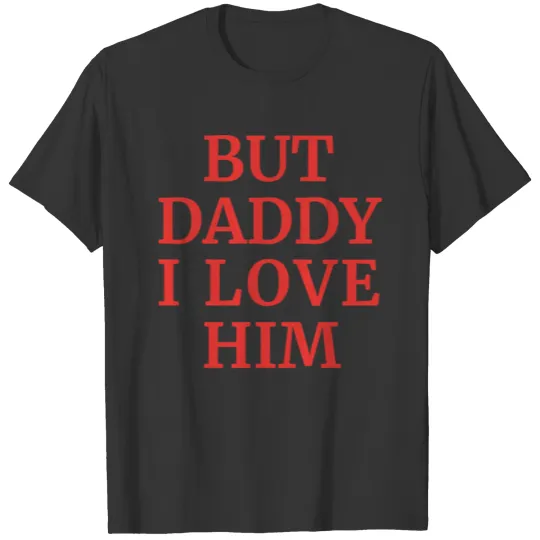 But Daddy I Love Him T Shirts