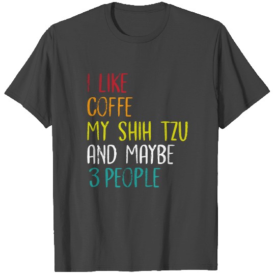 I Like Coffee My Shih Tzu And Maybe 3 People T Shirts