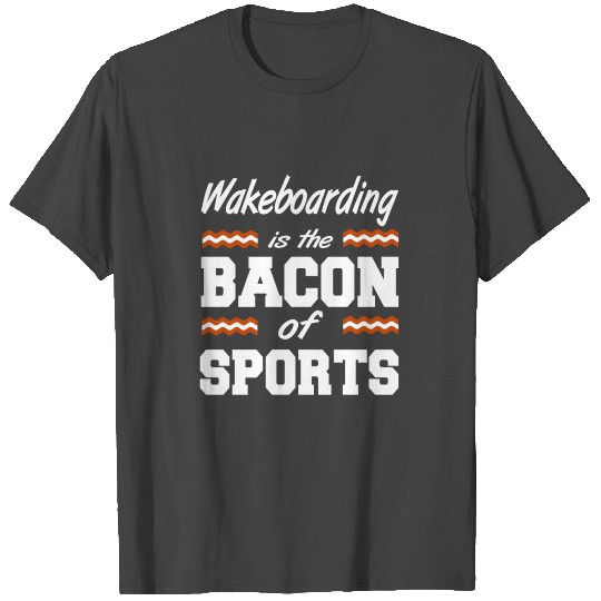 Wakeboarding is the bacon of sports Wakeboard T Shirts