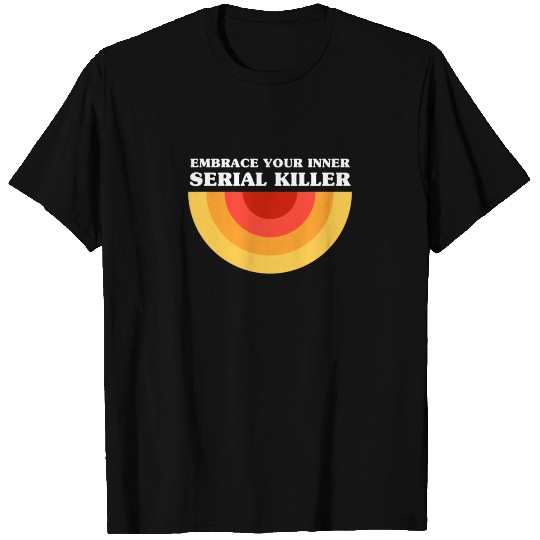 Embrace Your Inner Serial Killer T Shirts