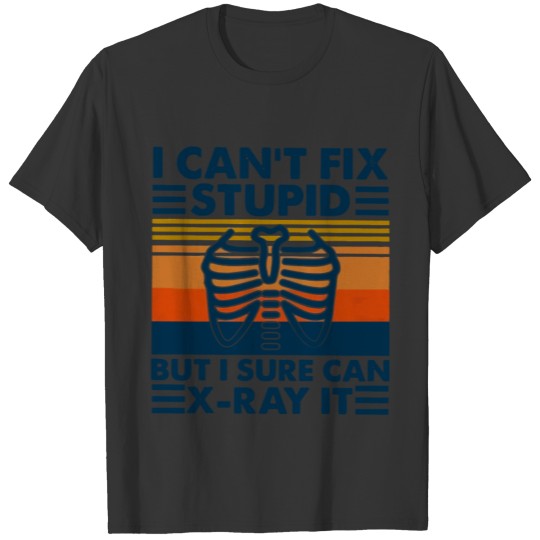 I Can t Fix Stupid But I Sure Can X ray It T-shirt