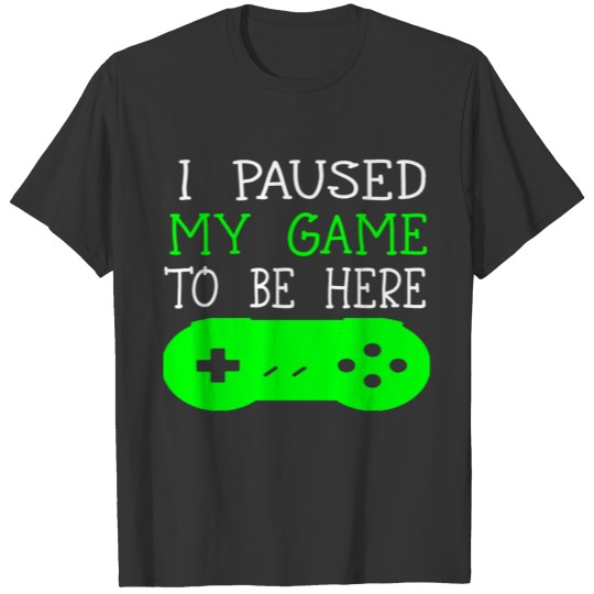 I Paused My Game To Be Here Gamer Gaming Nerd Gift T-shirt
