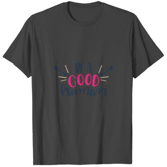 BE A GOOD HUMAN - BE A GOOD PERSON T Shirts