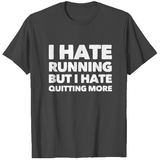 I hate running but I hate quoting more T Shirts