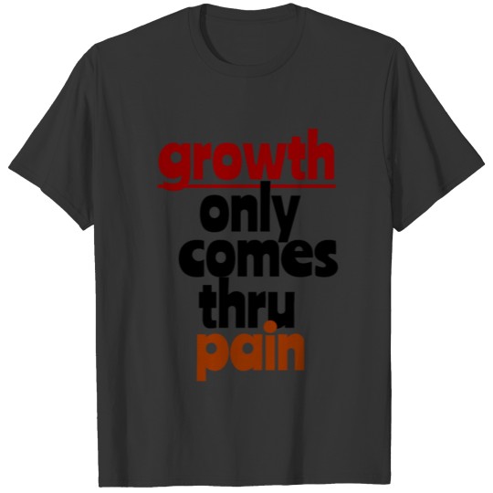 growth only comes thru pain T Shirts